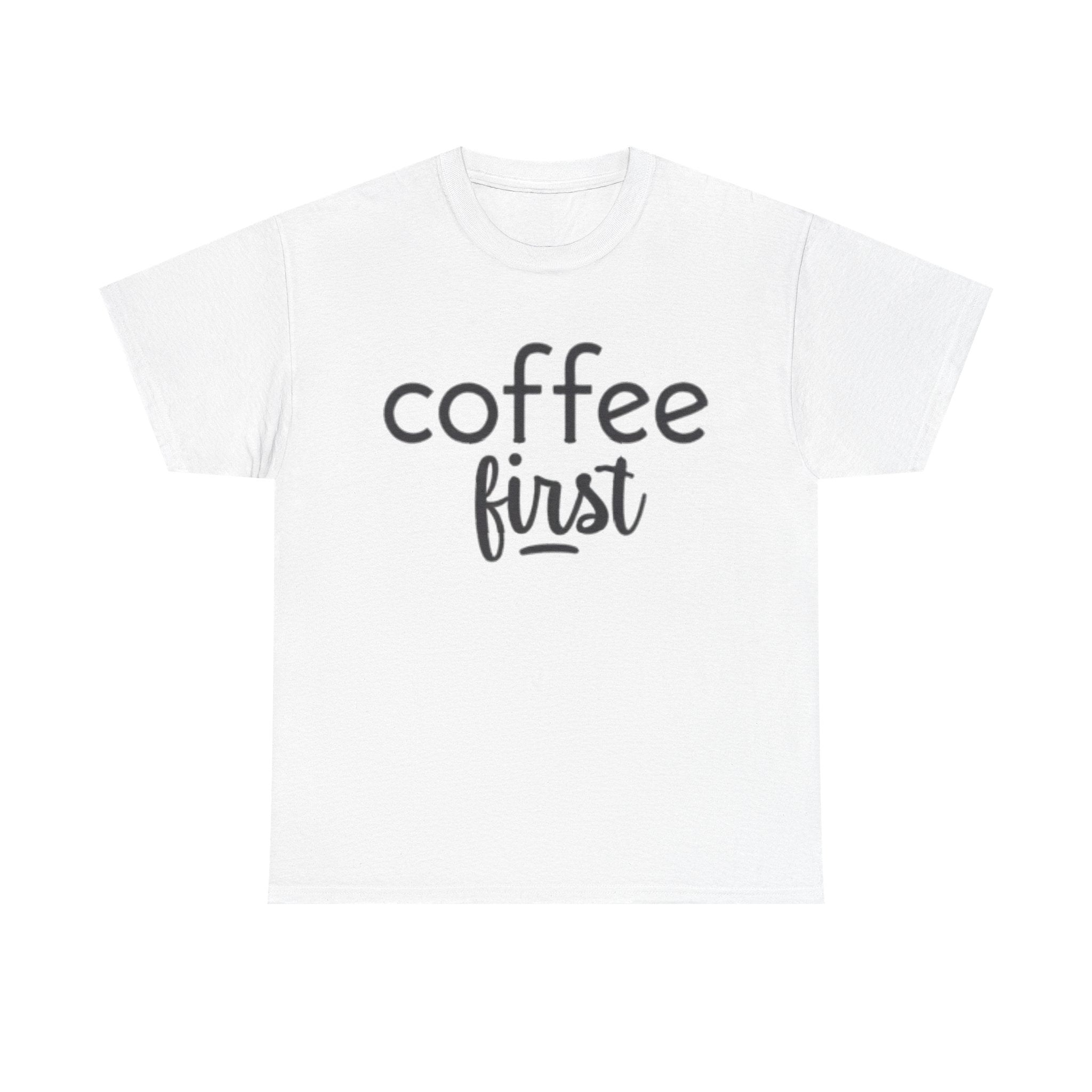 Coffee First T-Shirt — Casual "coffee first" Graphic Tee for Coffee Lovers